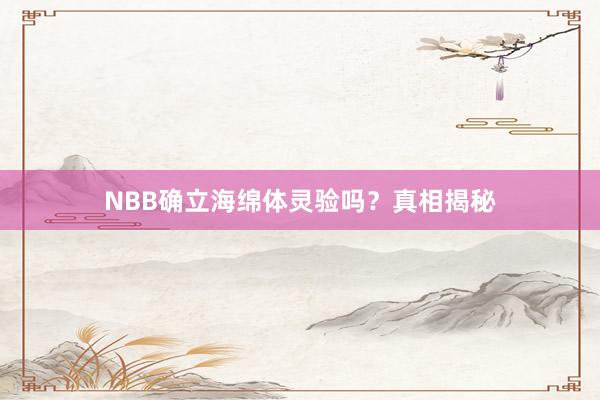 NBB确立海绵体灵验吗?真相揭秘